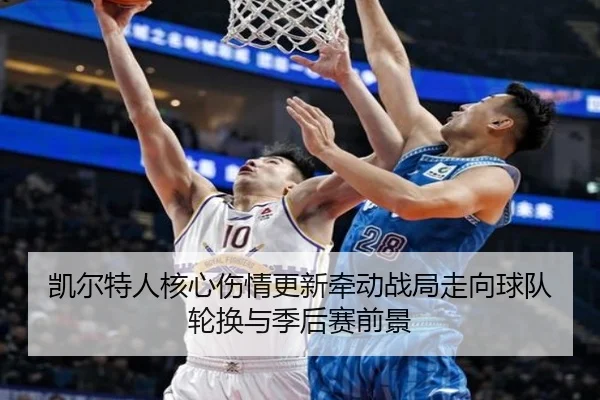 凯尔特人核心伤情更新牵动战局走向球队轮换与季后赛前景